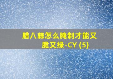 腊八蒜怎么腌制才能又脆又绿-CY (5)